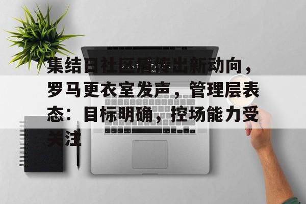 集结日社区盾传出新动向，罗马更衣室发声，管理层表态：目标明确，控场能力受关注的简单介绍